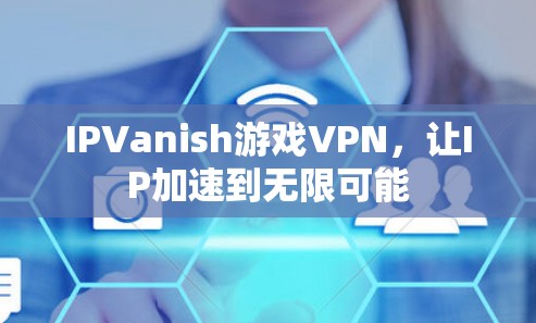 IPVanish游戏VPN,让IP加速到无限可能 IPVanish游戏VPN,让IP加速到无限可能
