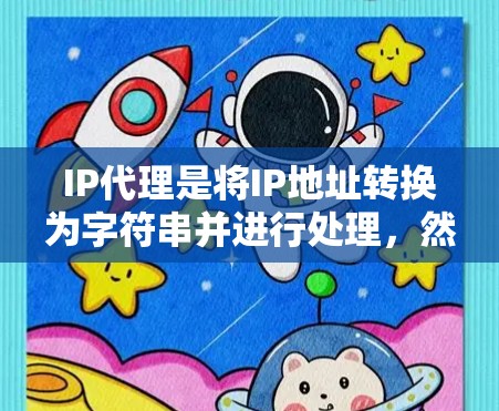 IP代理是将IP地址转换为字符串并进行处理,然后发送回原地址的网络服务。其工作流程包括客户端和服务器代理,处理请求和响应,确保网络的安全和高效。以下是对IP代理的总结和优化建议 IP代理是将IP地址转换为字符串并进行处理,然后发送回原地址的网络服务。其工作流程包括客户端和服务器代理,处理请求和响应,确保网络的安全和高效。以下是对IP代理的总结和优化建议