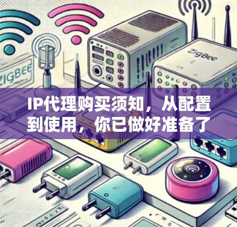IP代理购买须知,从配置到使用,你已做好准备了吗? IP代理购买须知,从配置到使用,你已做好准备了吗?
