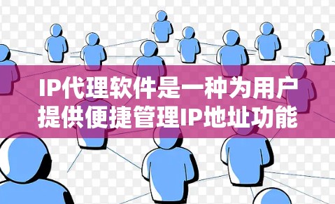 IP代理软件是一种为用户提供便捷管理IP地址功能的工具，广泛应用于网络管理、服务提供商、需要自动回复IP地址的企业等场景。以下是一些常见的IP代理软件及其特点，供您参考