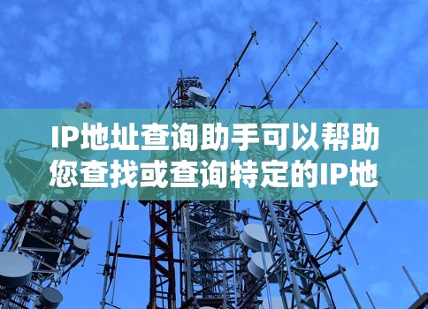 IP地址查询助手可以帮助您查找或查询特定的IP地址、IP地址的范围、子网信息等。以下是使用IP查询助手的步骤 IP地址查询助手可以帮助您查找或查询特定的IP地址、IP地址的范围、子网信息等。以下是使用IP查询助手的步骤
