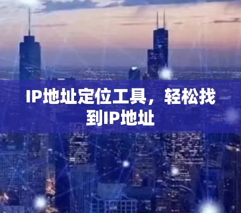 IP地址定位工具,轻松找到IP地址 IP地址定位工具,轻松找到IP地址