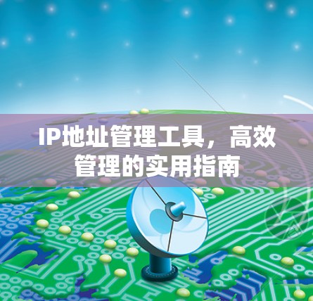 IP地址管理工具，高效管理的实用指南