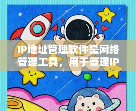IP地址管理软件是网络管理工具，用于管理IP地址、路由器、交换机等网络设备。以下是详细介绍