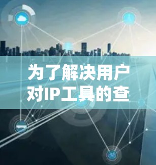 为了解决用户对IP工具的查询,以下是整理的IP工具合集,涵盖查看、转换、管理、监控和过滤等多个方面,帮助用户管理他们的网络环境 为了解决用户对IP工具的查询,以下是整理的IP工具合集,涵盖查看、转换、管理、监控和过滤等多个方面,帮助用户管理他们的网络环境