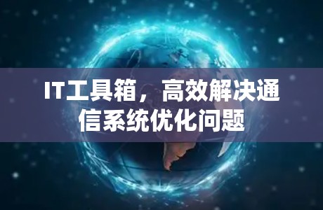 IT工具箱，高效解决通信系统优化问题
