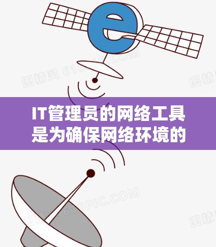 IT管理员的网络工具是为确保网络环境的安全、稳定和高效运营而准备的工具，涵盖了多个方面，包括网络管理、监控、安全等。以下是一些常见的IT管理员网络工具及其用途