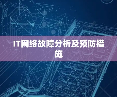 IT网络故障分析及预防措施 IT网络故障分析及预防措施