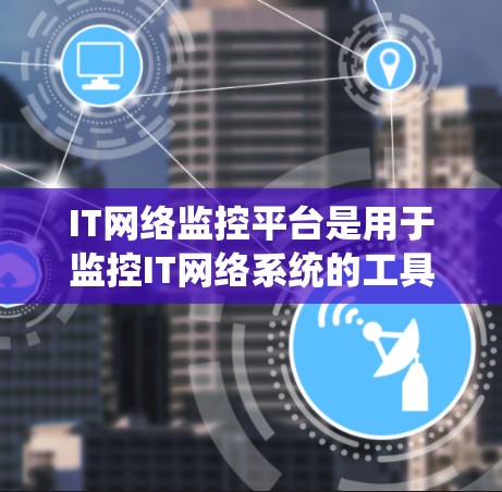 IT网络监控平台是用于监控IT网络系统的工具,旨在保障网络的安全和稳定。以下是一些关键点,帮助您更好地理解和使用IT网络监控平台 IT网络监控平台是用于监控IT网络系统的工具,旨在保障网络的安全和稳定。以下是一些关键点,帮助您更好地理解和使用IT网络监控平台