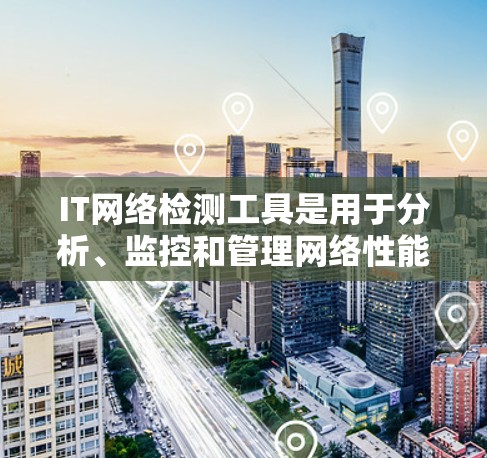 IT网络检测工具是用于分析、监控和管理网络性能、安全性和健康性的工具。以下是一些常用的IT网络检测工具及其适用场景 IT网络检测工具是用于分析、监控和管理网络性能、安全性和健康性的工具。以下是一些常用的IT网络检测工具及其适用场景