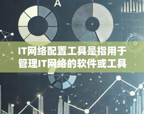 IT网络配置工具是指用于管理IT网络的软件或工具，这些工具在IT领域中扮演着关键的角色，帮助用户更好地管理网络环境、处理故障、维护系统和优化网络性能。以下是一些常见的IT网络配置工具及其功能