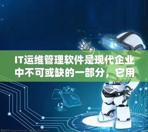 IT运维管理软件是现代企业中不可或缺的一部分，它用于管理IT系统中的资源、服务、数据和云环境。以下是对IT运维管理软件的详细介绍