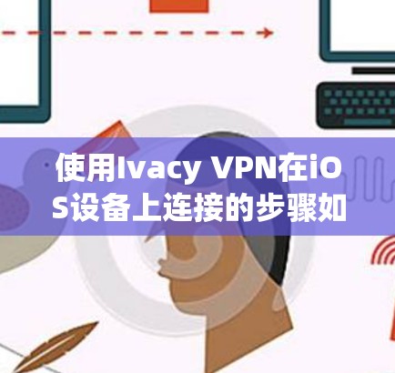 使用Ivacy VPN在iOS设备上连接的步骤如下 使用Ivacy VPN在iOS设备上连接的步骤如下
