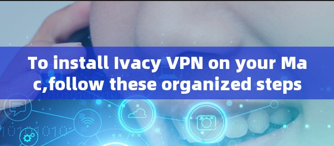 To install Ivacy VPN on your Mac,follow these organized steps: