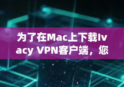 为了在Mac上下载Ivacy VPN客户端，您可以按照以下步骤操作