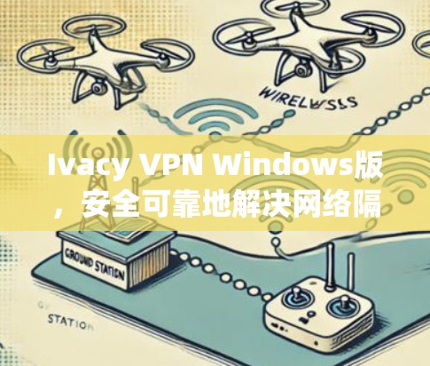 Ivacy VPN Windows版，安全可靠地解决网络隔离问题