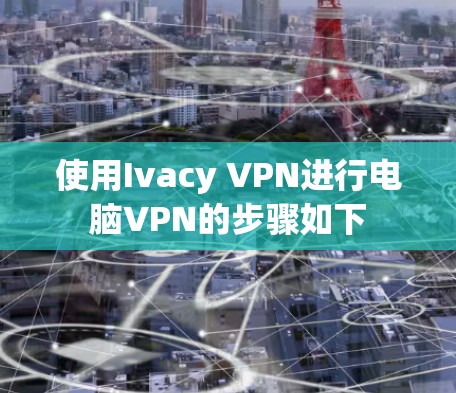 使用Ivacy VPN进行电脑VPN的步骤如下 使用Ivacy VPN进行电脑VPN的步骤如下