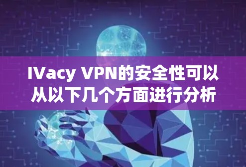 IVacy VPN的安全性可以从以下几个方面进行分析 IVacy VPN的安全性可以从以下几个方面进行分析