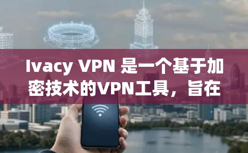 Ivacy VPN 是一个基于加密技术的VPN工具,旨在提供安全、匿名的网络访问。以下是关于 Ivacy VPN 安全设置和隐私保护的教程 Ivacy VPN 是一个基于加密技术的VPN工具,旨在提供安全、匿名的网络访问。以下是关于 Ivacy VPN 安全设置和隐私保护的教程