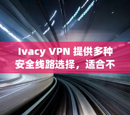 Ivacy VPN 提供多种安全线路选择,适合不同用户的需求。以下是根据用户使用场景和安全需求推荐的Ivacy VPN安全线路 Ivacy VPN 提供多种安全线路选择,适合不同用户的需求。以下是根据用户使用场景和安全需求推荐的Ivacy VPN安全线路
