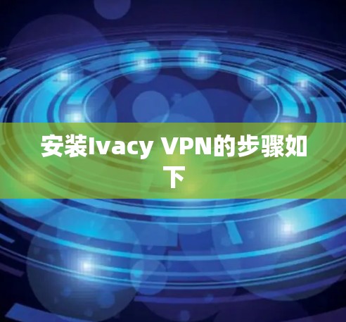 安装Ivacy VPN的步骤如下 安装Ivacy VPN的步骤如下