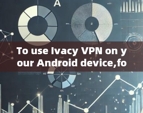 To use Ivacy VPN on your Android device,follow these steps: To use Ivacy VPN on your Android device,follow these steps: