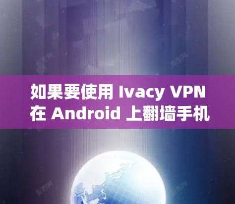 如果要使用 Ivacy VPN 在 Android 上翻墙手机，首先需要确认以下几点
