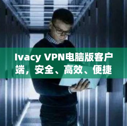 Ivacy VPN电脑版客户端,安全、高效、便捷的VPN解决方案 Ivacy VPN电脑版客户端,安全、高效、便捷的VPN解决方案