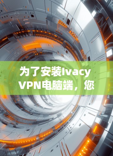 为了安装Ivacy VPN电脑端，您可以按照以下步骤进行