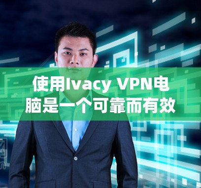 使用Ivacy VPN电脑是一个可靠而有效的VPN解决方案，特别适合需要跨网和本地保护的用户。以下是一个详细且结构化的指南，帮助您顺利完成配置和使用