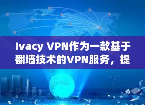 Ivacy VPN作为一款基于翻墙技术的VPN服务，提供了一系列专业功能，旨在提供安全、高效和多样化的网络访问体验。以下是对Ivacy VPN的详细评测