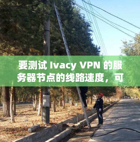 要测试 Ivacy VPN 的服务器节点的线路速度,可以使用以下方法 要测试 Ivacy VPN 的服务器节点的线路速度,可以使用以下方法