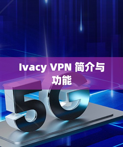 Ivacy VPN 简介与功能 Ivacy VPN 简介与功能