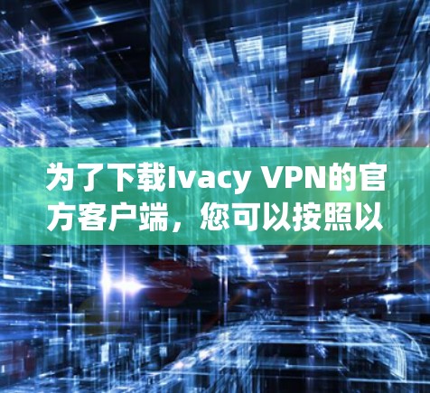 为了下载Ivacy VPN的官方客户端，您可以按照以下步骤操作