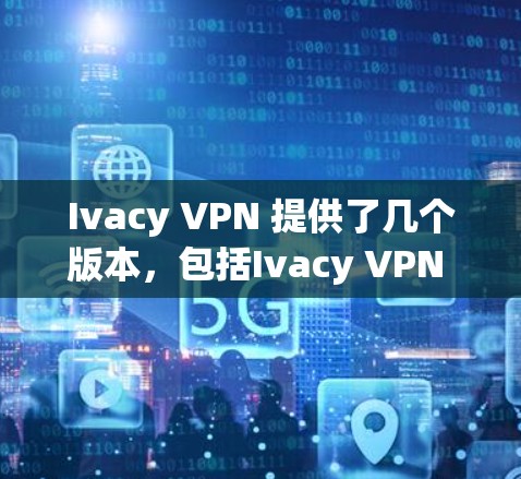 Ivacy VPN 提供了几个版本,包括Ivacy VPN 2.3.6,这是最新版本。以下是关于Ivacy VPN 2.3.6的主要信息 Ivacy VPN 提供了几个版本,包括Ivacy VPN 2.3.6,这是最新版本。以下是关于Ivacy VPN 2.3.6的主要信息
