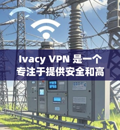 Ivacy VPN 是一个专注于提供安全和高效VPN服务的网站，但它并没有正式的官方下载入口。通常，Ivacy 会通过内部平台或其网站提供下载服务，或者可能允许用户通过他们的其他方式访问