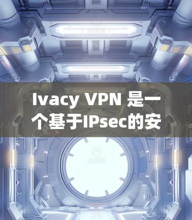 Ivacy VPN 是一个基于IPsec的安全VPN工具，提供多种端口选择和安全措施。如果你正在寻找最新版本的Ivacy VPN客户端，可以前往官方网站下载
