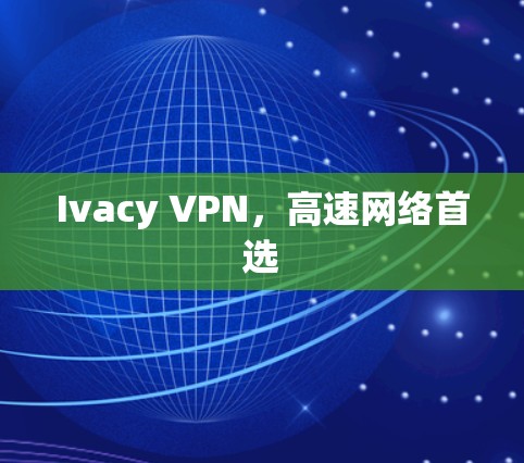 Ivacy VPN,高速网络首选 Ivacy VPN,高速网络首选
