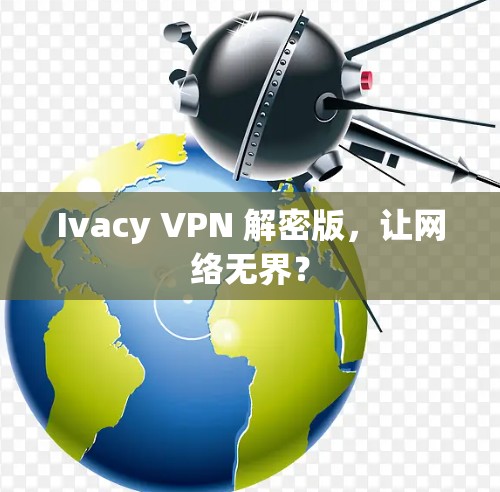 Ivacy VPN 解密版,让网络无界? Ivacy VPN 解密版,让网络无界?