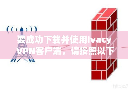 要成功下载并使用Ivacy VPN客户端，请按照以下步骤操作