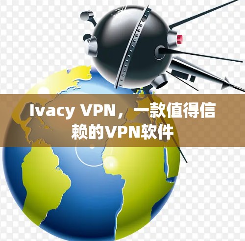 Ivacy VPN，一款值得信赖的VPN软件