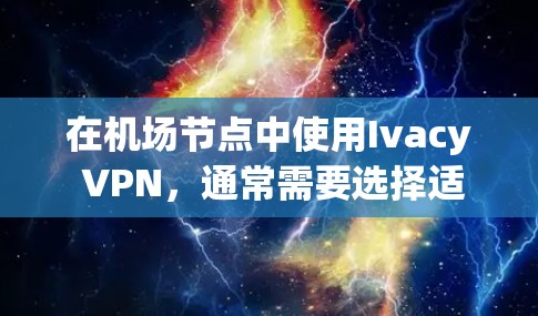 在机场节点中使用Ivacy VPN，通常需要选择适合的服务器类型和配置。以下是一些推荐的服务器类型和配置，供您参考