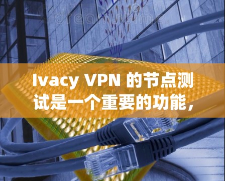 Ivacy VPN 的节点测试是一个重要的功能,旨在验证和优化其网络代理的能力。测试主要涉及以下几个方面 Ivacy VPN 的节点测试是一个重要的功能,旨在验证和优化其网络代理的能力。测试主要涉及以下几个方面