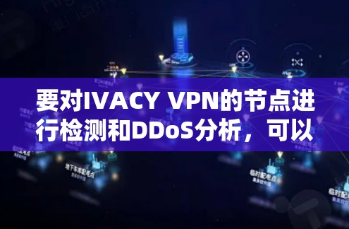 要对IVACY VPN的节点进行检测和DDoS分析，可以按照以下步骤进行