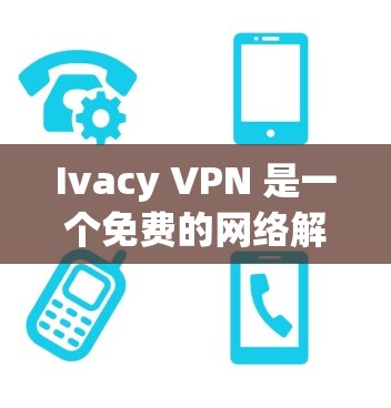 Ivacy VPN 是一个免费的网络解码软件，旨在帮助用户在无网络设备的情况下访问互联网。以下是下载并安装Ivacy VPN的步骤