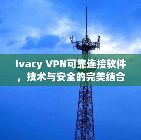 Ivacy VPN可靠连接软件,技术与安全的完美结合 Ivacy VPN可靠连接软件,技术与安全的完美结合