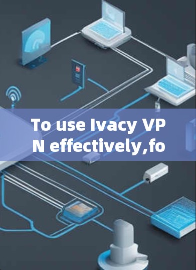 To use Ivacy VPN effectively,follow these organized steps based on your considerations: To use Ivacy VPN effectively,follow these organized steps based on your considerations: