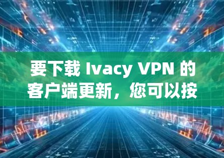 要下载 Ivacy VPN 的客户端更新，您可以按照以下步骤操作
