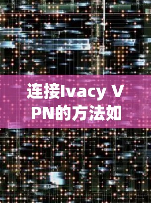 连接Ivacy VPN的方法如下