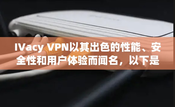 IVacy VPN以其出色的性能、安全性和用户体验而闻名,以下是对其功能全面性的评测 IVacy VPN以其出色的性能、安全性和用户体验而闻名,以下是对其功能全面性的评测